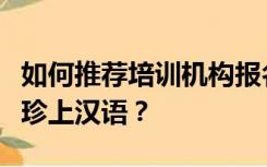 如何推荐培训机构报名国际汉语教师考试去华珍上汉语？