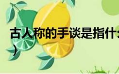 古人称的手谈是指什么（古人称为手谈的是指）