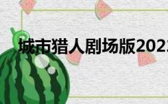 城市猎人剧场版2022（城市猎人剧场版）