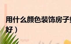 用什么颜色装饰房子好（装修房子用什么颜色好）