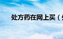 处方药在网上买（处方药网上怎么买）