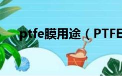 ptfe膜用途（PTFE膜材料特点是什么）