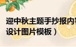 迎中秋主题手抄报内容（迎中秋主题的手抄报设计图片模板）