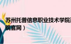 苏州托普信息职业技术学院百科（苏州托普信息职业技术学院官网）