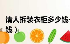 请人拆装衣柜多少钱一个（请人拆装衣柜多少钱）