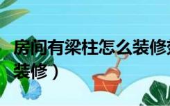 房间有梁柱怎么装修效果图（房间有梁柱怎么装修）