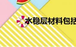 水稳层材料包括哪些（水稳层）
