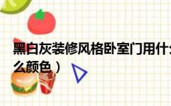 黑白灰装修风格卧室门用什么颜色（黑白灰装修房间门用什么颜色）