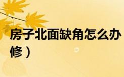 房子北面缺角怎么办（门面房西北缺角怎么装修）