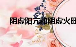 阴虚阳亢和阴虚火旺的区别（阴虚阳亢）