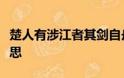 楚人有涉江者其剑自舟中坠于水遂契其舟的意思