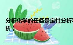 分析化学的任务是定性分析和定量分析（定性分析与定量分析）