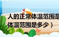 人的正常体温范围是多少°C额头（人的正常体温范围是多少）