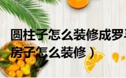 圆柱子怎么装修成罗马柱（两层带有罗马柱的房子怎么装修）