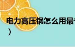 电力高压锅怎么用最省电（电力高压锅怎么用）