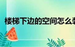 楼梯下边的空间怎么装修好看有卫生间防潮