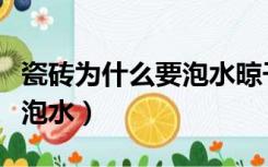 瓷砖为什么要泡水晾干后使用（瓷砖为什么要泡水）