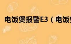 电饭煲报警E3（电饭煲e3报警是什么意思）