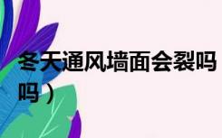 冬天通风墙面会裂吗（冬天装修房子墙容易裂吗）