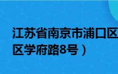 江苏省南京市浦口区学府路8号（南京市浦口区学府路8号）