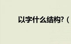 以字什么结构?（以字是什么结构）