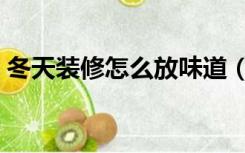 冬天装修怎么放味道（冬天装修怎么散味道）