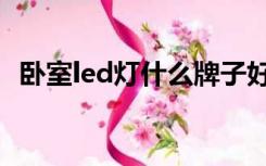 卧室led灯什么牌子好（led灯什么牌子好）