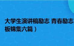 大学生演讲稿励志 青春励志（【热门】大学生励志演讲稿模板锦集六篇）