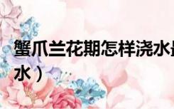 蟹爪兰花期怎样浇水最好（蟹爪兰花期怎样浇水）