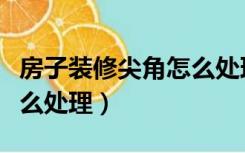 房子装修尖角怎么处理好看（房子装修尖角怎么处理）