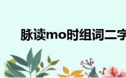 脉读mo时组词二字（脉mo怎么组词）