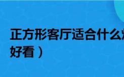 正方形客厅适合什么灯（正方形客厅装什么灯好看）