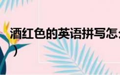 酒红色的英语拼写怎么读（酒红色的英语拼写）