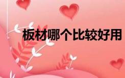 板材哪个比较好用（板材哪个比较好）