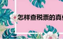 怎样查税票的真伪（查税票真伪）