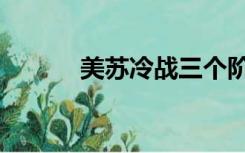 美苏冷战三个阶段（美苏冷战）