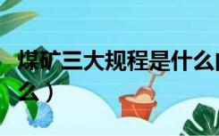 煤矿三大规程是什么内容（煤矿三大规程是什么）