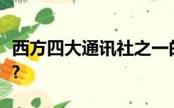 西方四大通讯社之一的路透社在哪个欧洲国家?