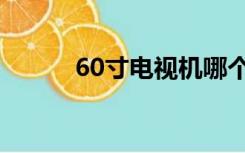 60寸电视机哪个品牌好（60寸）