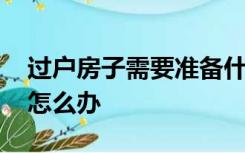 过户房子需要准备什么材料 没带结婚证原件怎么办