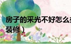 房子的采光不好怎么办（采光不好的房子怎么装修）