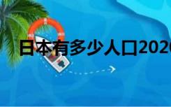 日本有多少人口2020（日本有多少人口）