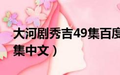 大河剧秀吉49集百度网盘（大河剧秀吉49全集中文）