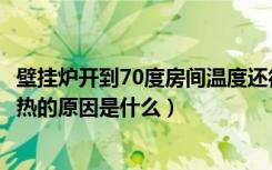 壁挂炉开到70度房间温度还很低（壁挂炉烧70度房间还是不热的原因是什么）