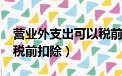 营业外支出可以税前扣除吗?（营业外支出能税前扣除）