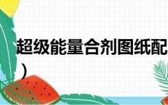超级能量合剂图纸配方多少g（超级能量合剂）
