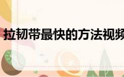 拉韧带最快的方法视频（拉韧带最快的方法）