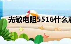 光敏电阻5516什么意思（516什么意思）