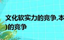 文化软实力的竞争,本质是不同文化所代表的( )的竞争