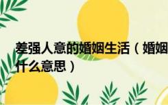 差强人意的婚姻生活（婚姻不是最完美的 但也差强人意 是什么意思）